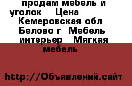 продам мебель и уголок  › Цена ­ 15 000 - Кемеровская обл., Белово г. Мебель, интерьер » Мягкая мебель   